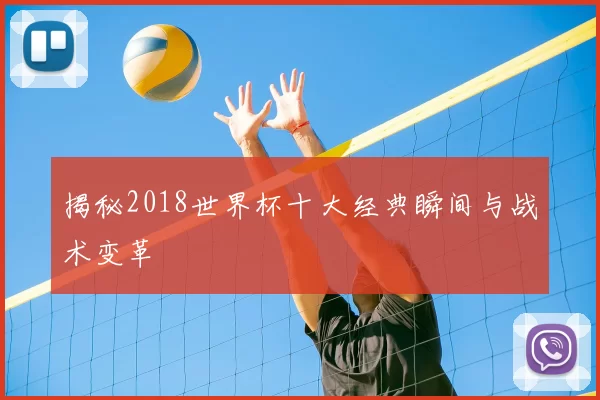 揭秘2018世界杯十大经典瞬间与战术变革