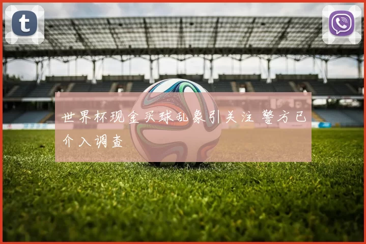 世界杯现金买球乱象引关注 警方已介入调查