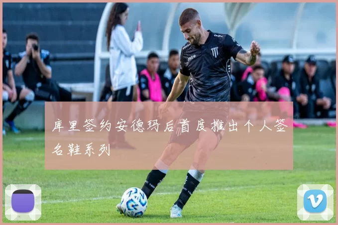 库里签约安德玛后首度推出个人签名鞋系列