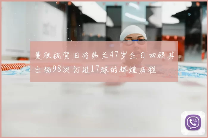 曼联祝贺旧将弗兰47岁生日回顾其出场98次打进17球的辉煌历程