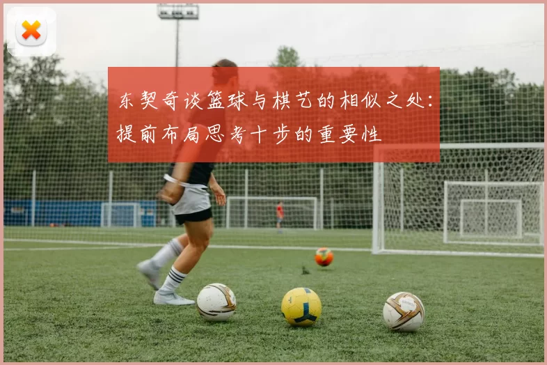 东契奇谈篮球与棋艺的相似之处：提前布局思考十步的重要性
