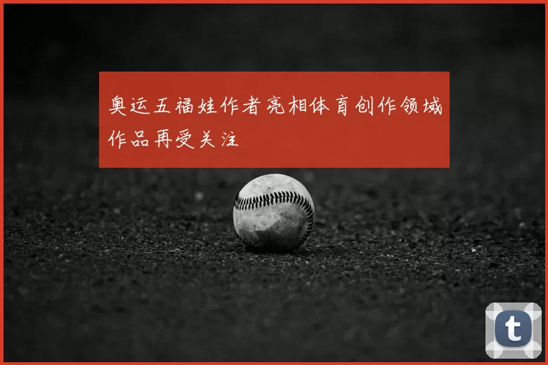 奥运五福娃作者亮相体育创作领域作品再受关注