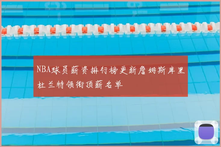 NBA球员薪资排行榜更新詹姆斯库里杜兰特领衔顶薪名单