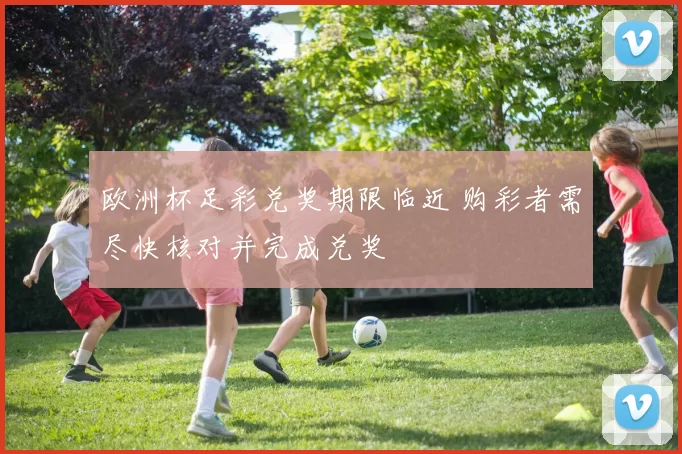 欧洲杯足彩兑奖期限临近 购彩者需尽快核对并完成兑奖