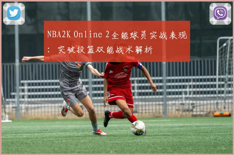 NBA2K Online 2全能球员实战表现：突破投篮双能战术解析