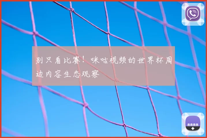 别只看比赛！咪咕视频的世界杯周边内容生态观察