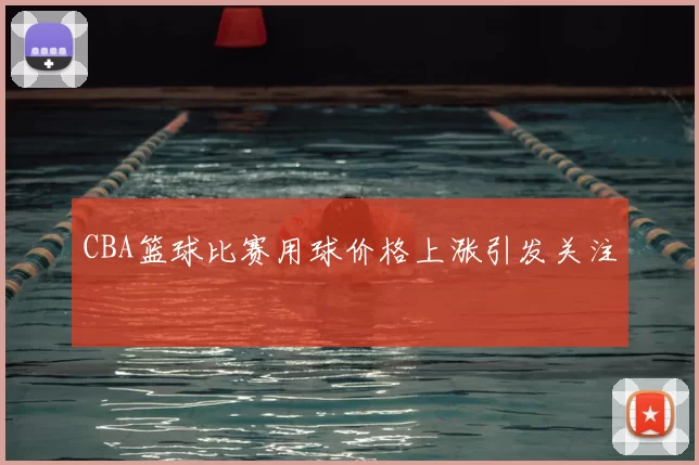 CBA篮球比赛用球价格上涨引发关注