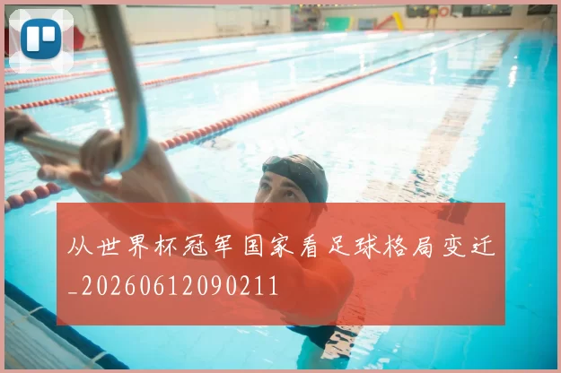 从世界杯冠军国家看足球格局变迁_20260612090211