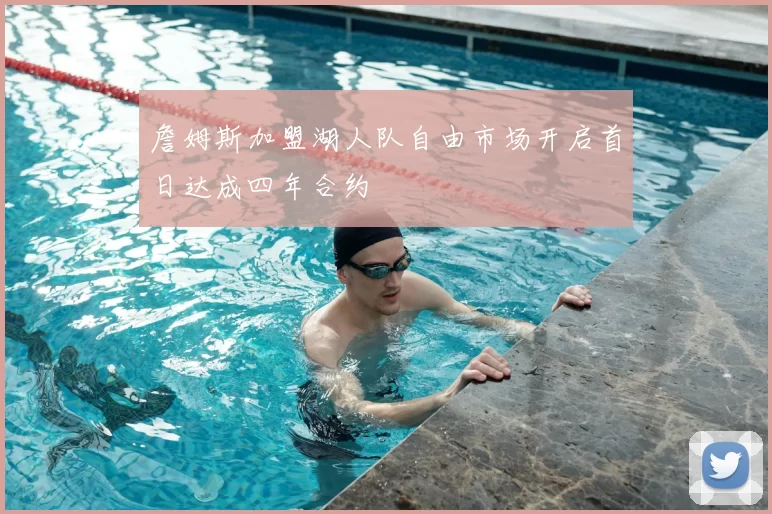 詹姆斯加盟湖人队自由市场开启首日达成四年合约
